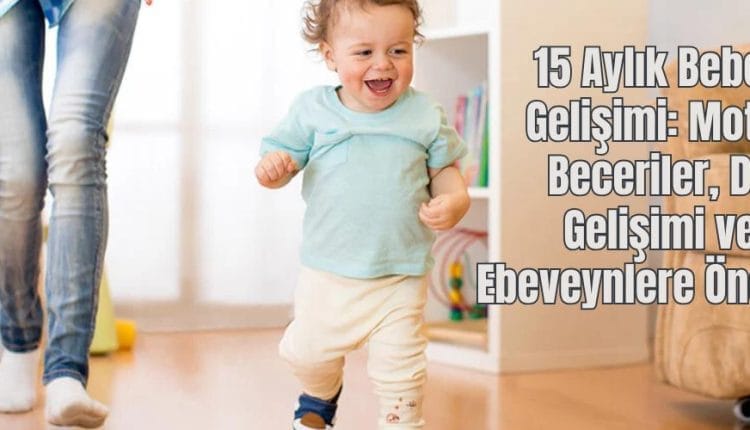 15 Aylık Bebek Gelişimi Motor Beceriler, Dil Gelişimi ve Ebeveynlere Öneriler