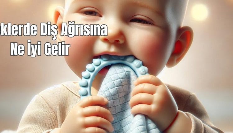 Bebeklerde Diş Ağrısına Ne İyi Gelir