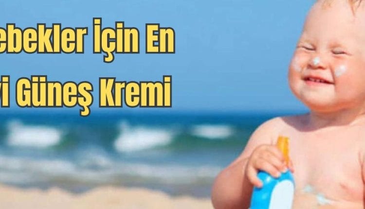 Bebekler İçin En İyi Güneş Kremi