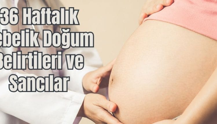 36 Haftalık Gebelik Doğum Belirtileri
