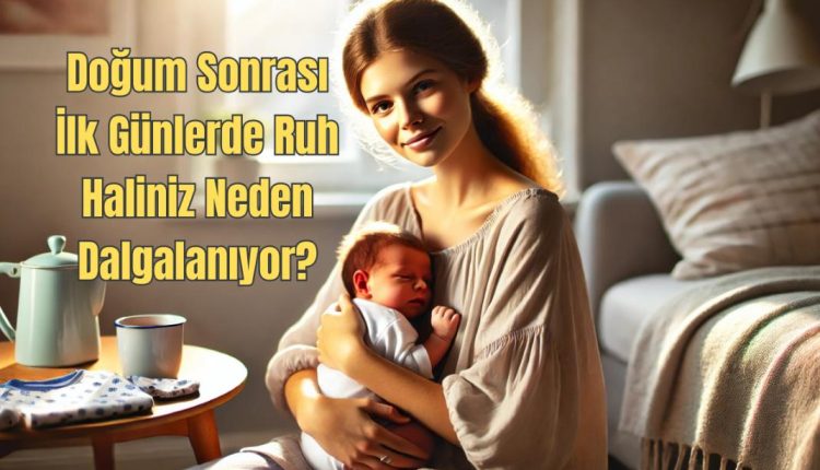Doğum Sonrası İlk Günlerde Ruh Haliniz Neden Dalgalanıyor