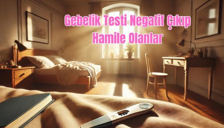 Gebelik Testi Negatif Çıkıp Hamile Olanlar
