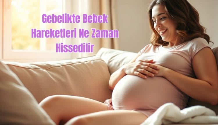Gebelikte Bebek Hareketleri Ne Zaman Hissedilir