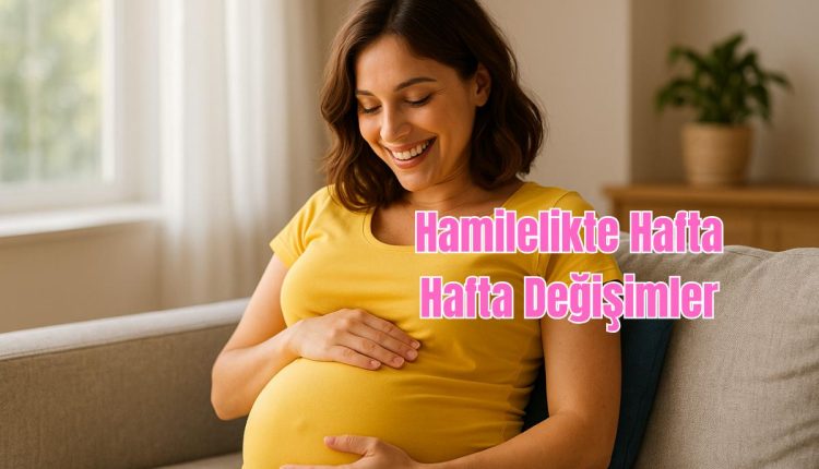 Hamilelikte Hafta Hafta Değişimler