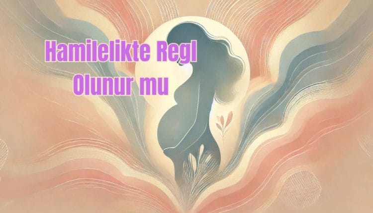 Hamilelikte Regl Olunur mu